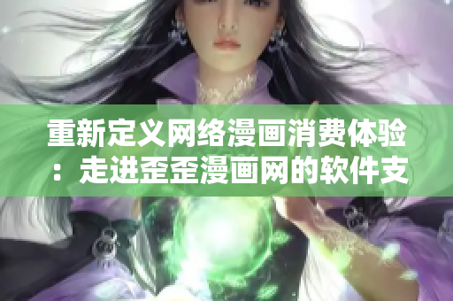 重新定义网络漫画消费体验：走进歪歪漫画网的软件支持与优化技术