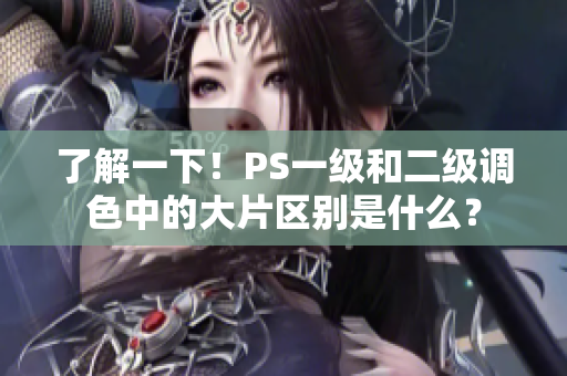 了解一下！PS一级和二级调色中的大片区别是什么？