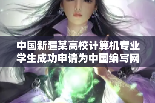 中国新疆某高校计算机专业学生成功申请为中国编写网络安全软件