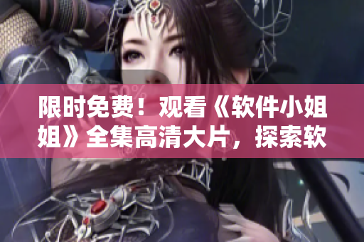 限时免费！观看《软件小姐姐》全集高清大片，探索软件行业鲜为人知的秘密！