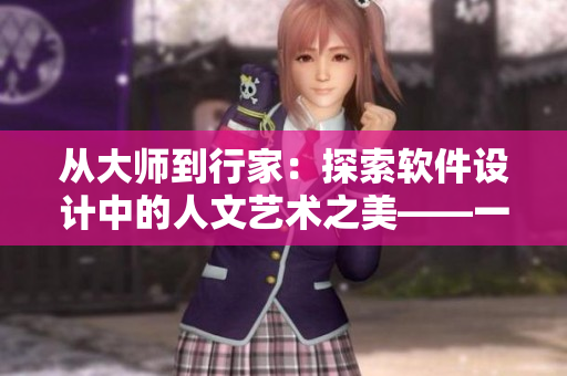 从大师到行家：探索软件设计中的人文艺术之美——一篇专业的软件文章