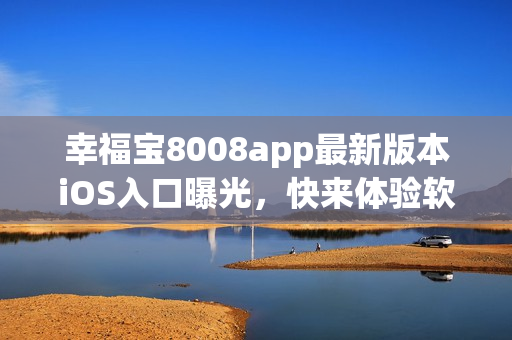 幸福宝8008app最新版本iOS入口曝光，快来体验软件的神秘功能