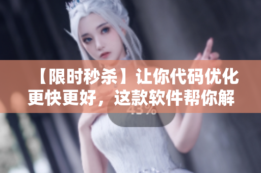 【限时秒杀】让你代码优化更快更好，这款软件帮你解决所有难题！