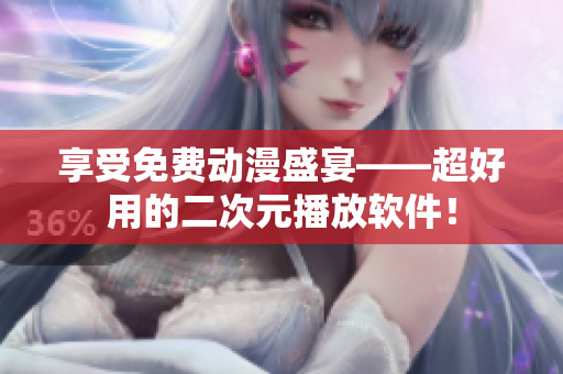 享受免费动漫盛宴——超好用的二次元播放软件！