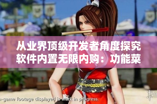 从业界顶级开发者角度探究软件内置无限内购：功能菜单重构实践