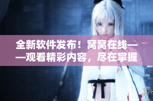 全新软件发布！窝窝在线——观看精彩内容，尽在掌握