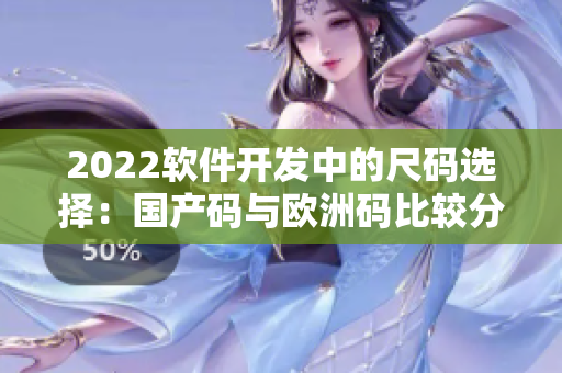 2022软件开发中的尺码选择：国产码与欧洲码比较分析