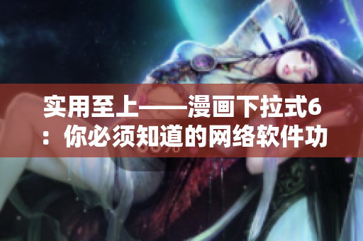 实用至上——漫画下拉式6：你必须知道的网络软件功能！