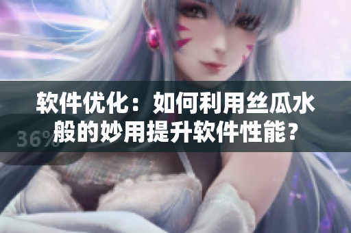 软件优化：如何利用丝瓜水般的妙用提升软件性能？