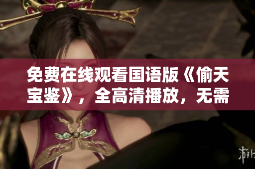 免费在线观看国语版《偷天宝鉴》，全高清播放，无需下载安装软件