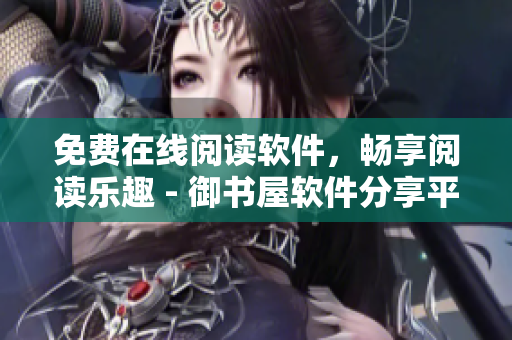 免费在线阅读软件，畅享阅读乐趣 - 御书屋软件分享平台