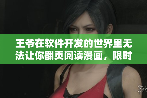 王爷在软件开发的世界里无法让你翻页阅读漫画，限时免费获取！