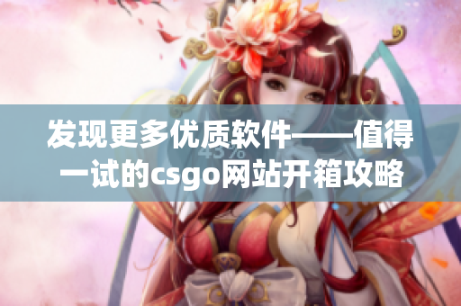 发现更多优质软件——值得一试的csgo网站开箱攻略