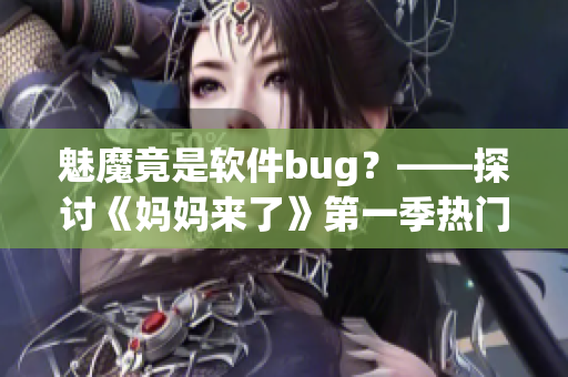魅魔竟是软件bug？——探讨《妈妈来了》第一季热门话题