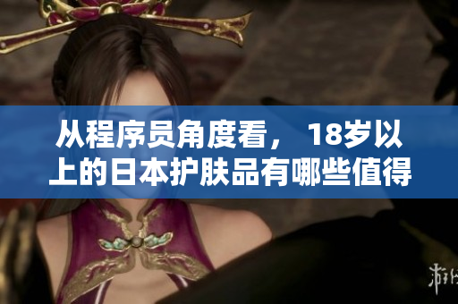 从程序员角度看， 18岁以上的日本护肤品有哪些值得使用？
