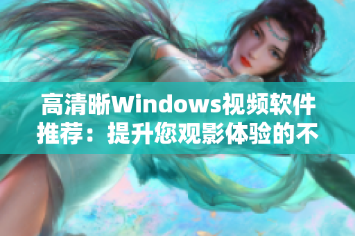 高清晰Windows视频软件推荐：提升您观影体验的不二之选！