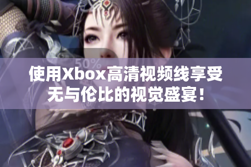 使用Xbox高清视频线享受无与伦比的视觉盛宴！