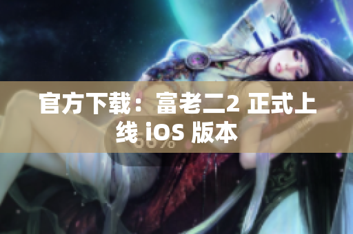 官方下载：富老二2 正式上线 iOS 版本