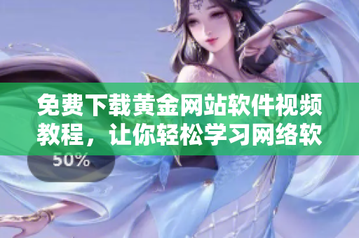免费下载黄金网站软件视频教程，让你轻松学习网络软件技能！