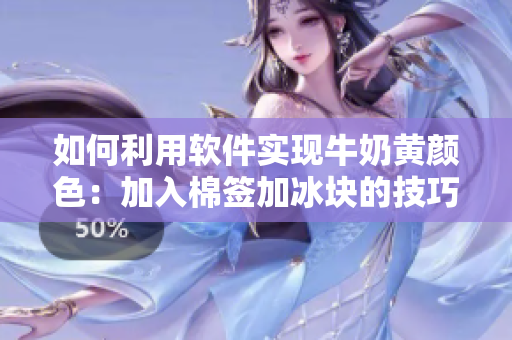 如何利用软件实现牛奶黄颜色：加入棉签加冰块的技巧