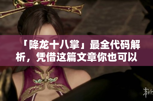 「降龙十八掌」最全代码解析，凭借这篇文章你也可以飞天！