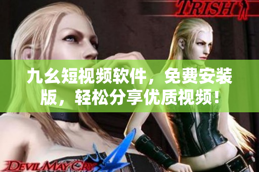 九幺短视频软件，免费安装版，轻松分享优质视频！