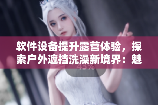 软件设备提升露营体验，探索户外遮挡洗澡新境界：魅扣帐篷创新应用揭秘！