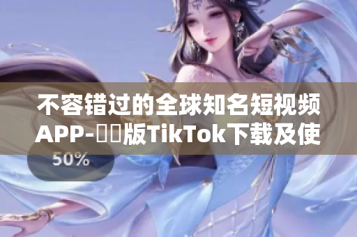 不容错过的全球知名短视频APP-國際版TikTok下载及使用详解