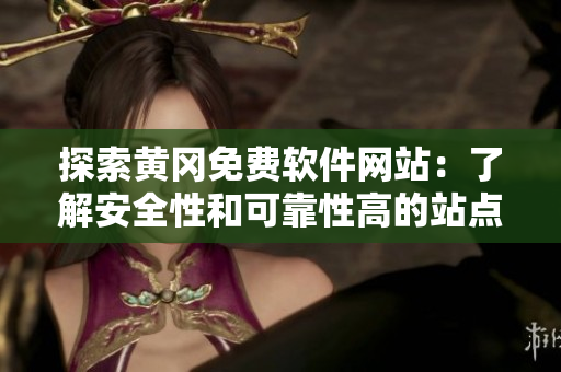 探索黄冈免费软件网站：了解安全性和可靠性高的站点