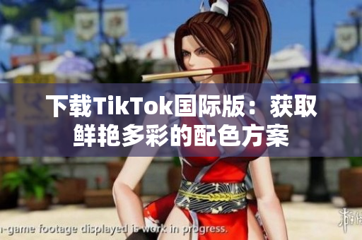 下载TikTok国际版：获取鲜艳多彩的配色方案