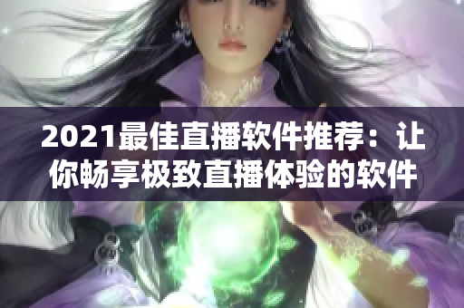 2021最佳直播软件推荐：让你畅享极致直播体验的软件大比拼