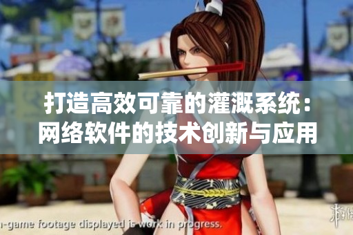 打造高效可靠的灌溉系统：网络软件的技术创新与应用