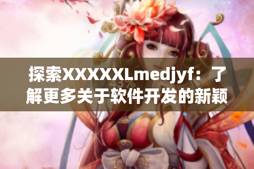 探索XXXXXLmedjyf：了解更多关于软件开发的新颖见解