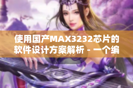 使用国产MAX3232芯片的软件设计方案解析 - 一个编辑的探索