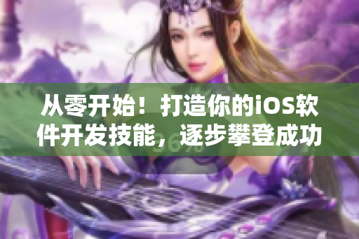 从零开始！打造你的iOS软件开发技能，逐步攀登成功之峰