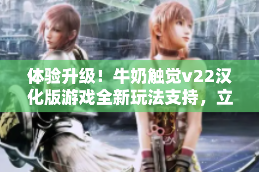 体验升级！牛奶触觉v22汉化版游戏全新玩法支持，立即下载体验