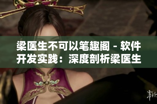 梁医生不可以笔趣阁 - 软件开发实践：深度剖析梁医生区块链技术革新