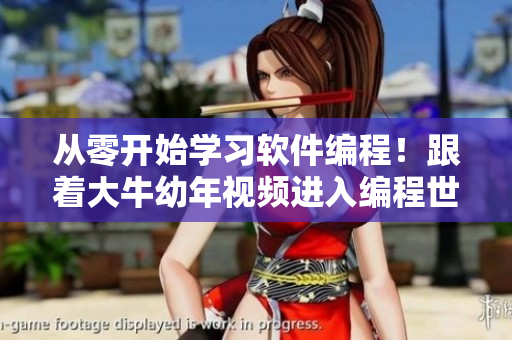 从零开始学习软件编程！跟着大牛幼年视频进入编程世界