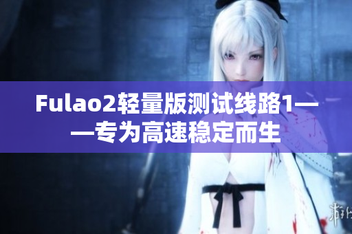 Fulao2轻量版测试线路1——专为高速稳定而生