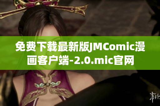 免费下载最新版JMComic漫画客户端-2.0.mic官网