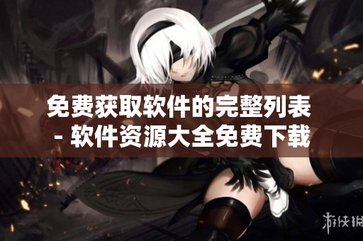 免费获取软件的完整列表 - 软件资源大全免费下载