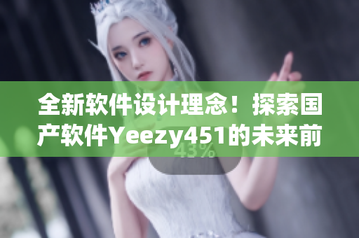 全新软件设计理念！探索国产软件Yeezy451的未来前景