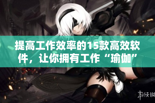 提高工作效率的15款高效软件，让你拥有工作“瑜伽”