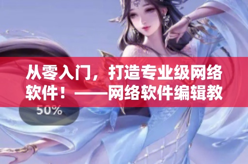 从零入门，打造专业级网络软件！——网络软件编辑教你从入门到实践
