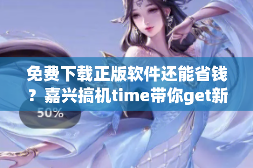 免费下载正版软件还能省钱？嘉兴搞机time带你get新姿势！