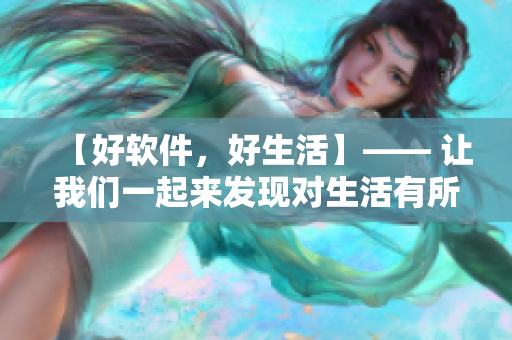 【好软件，好生活】—— 让我们一起来发现对生活有所裨益的软件