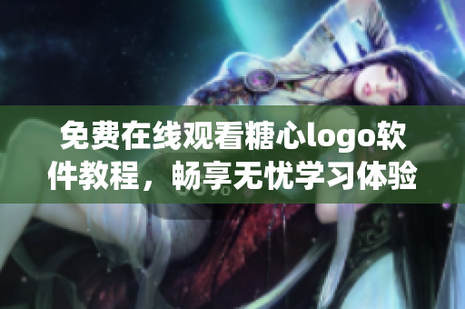 免费在线观看糖心logo软件教程，畅享无忧学习体验