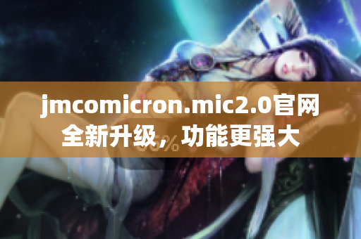jmcomicron.mic2.0官网全新升级，功能更强大