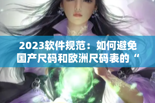 2023软件规范：如何避免国产尺码和欧洲尺码表的“兼容性问题”？