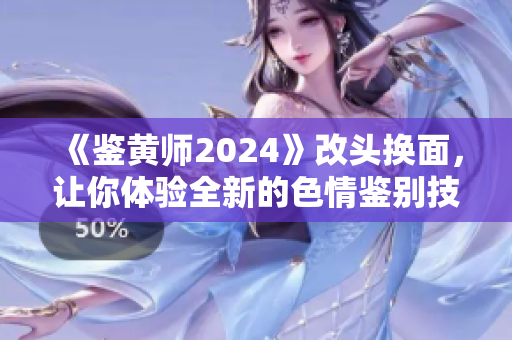 《鉴黄师2024》改头换面，让你体验全新的色情鉴别技术！